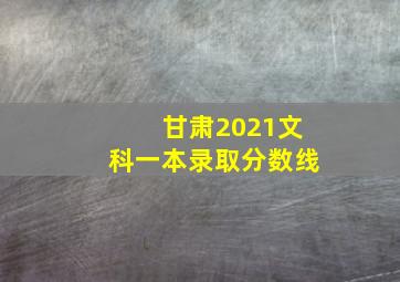 甘肃2021文科一本录取分数线