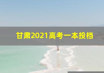 甘肃2021高考一本投档