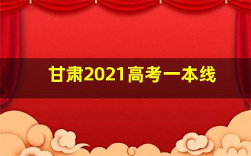 甘肃2021高考一本线