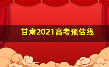 甘肃2021高考预估线