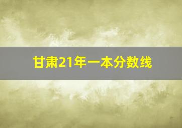 甘肃21年一本分数线