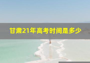 甘肃21年高考时间是多少