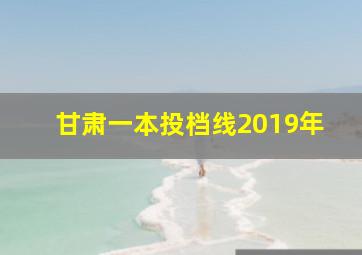 甘肃一本投档线2019年