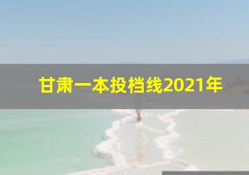 甘肃一本投档线2021年