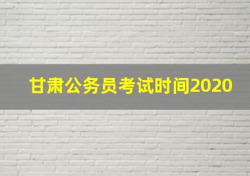 甘肃公务员考试时间2020