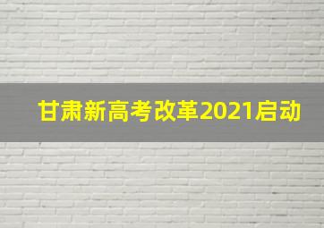 甘肃新高考改革2021启动