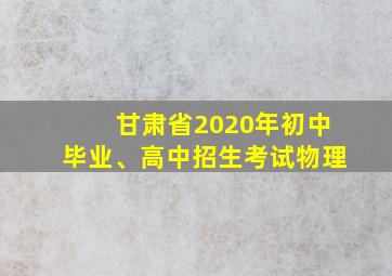 甘肃省2020年初中毕业、高中招生考试物理