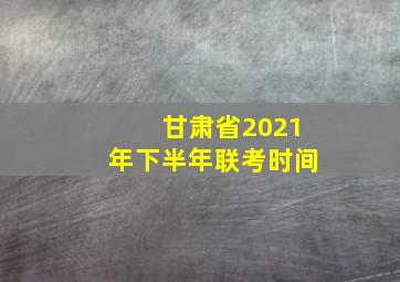 甘肃省2021年下半年联考时间