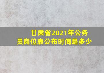 甘肃省2021年公务员岗位表公布时间是多少