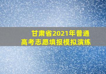 甘肃省2021年普通高考志愿填报模拟演练