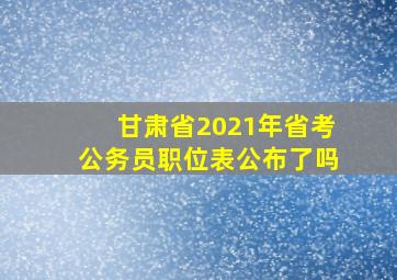 甘肃省2021年省考公务员职位表公布了吗