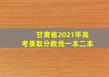 甘肃省2021年高考录取分数线一本二本