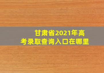 甘肃省2021年高考录取查询入口在哪里