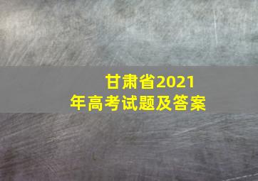 甘肃省2021年高考试题及答案