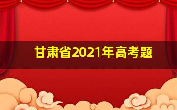 甘肃省2021年高考题