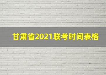 甘肃省2021联考时间表格