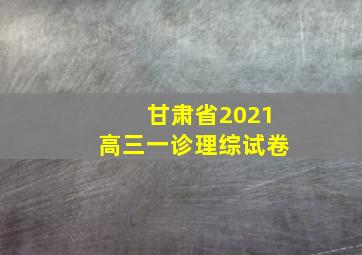 甘肃省2021高三一诊理综试卷