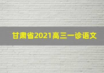 甘肃省2021高三一诊语文