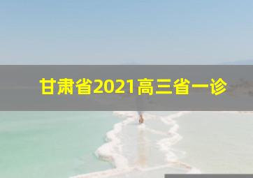 甘肃省2021高三省一诊