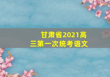 甘肃省2021高三第一次统考语文