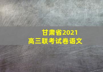 甘肃省2021高三联考试卷语文