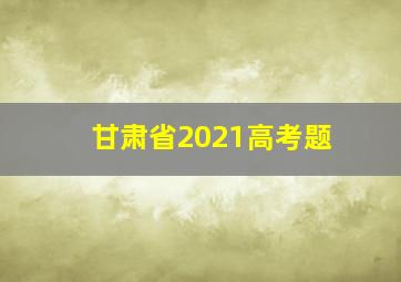 甘肃省2021高考题