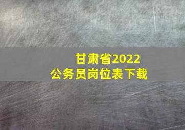 甘肃省2022公务员岗位表下载