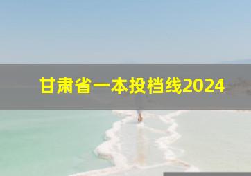 甘肃省一本投档线2024