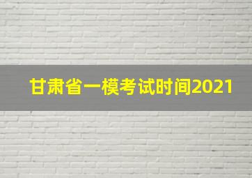 甘肃省一模考试时间2021