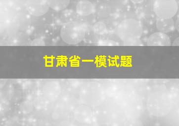 甘肃省一模试题