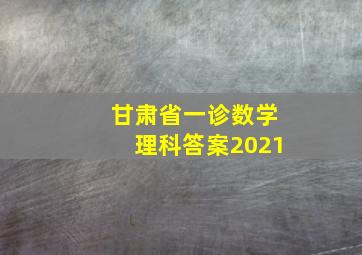 甘肃省一诊数学理科答案2021