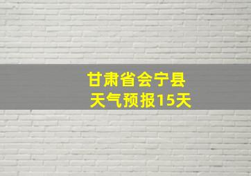 甘肃省会宁县天气预报15天