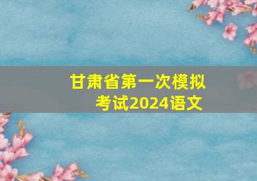 甘肃省第一次模拟考试2024语文