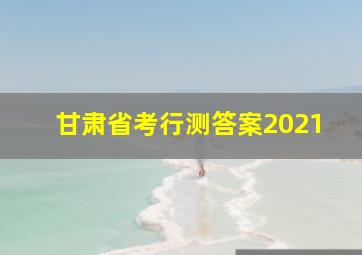 甘肃省考行测答案2021