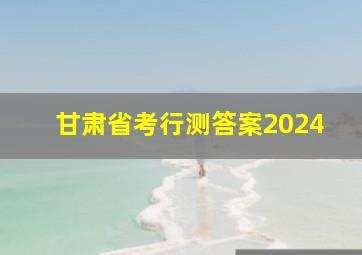 甘肃省考行测答案2024