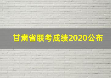 甘肃省联考成绩2020公布