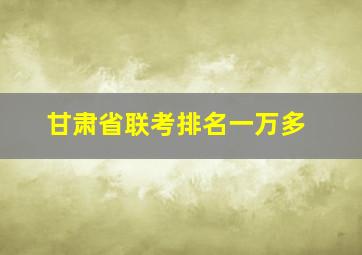 甘肃省联考排名一万多