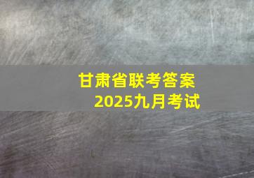 甘肃省联考答案2025九月考试