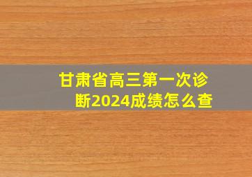 甘肃省高三第一次诊断2024成绩怎么查