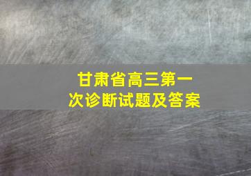 甘肃省高三第一次诊断试题及答案