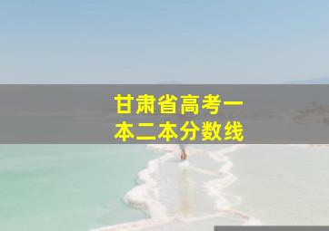 甘肃省高考一本二本分数线