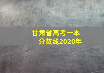 甘肃省高考一本分数线2020年