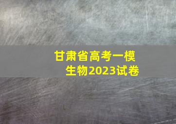 甘肃省高考一模生物2023试卷