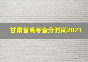 甘肃省高考查分时间2021