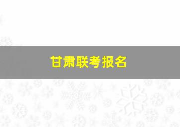 甘肃联考报名