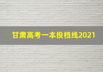 甘肃高考一本投档线2021