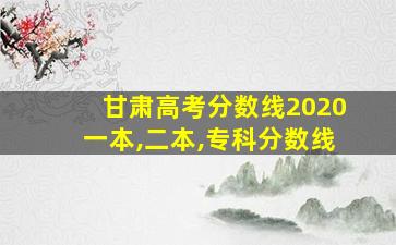 甘肃高考分数线2020一本,二本,专科分数线