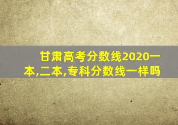 甘肃高考分数线2020一本,二本,专科分数线一样吗