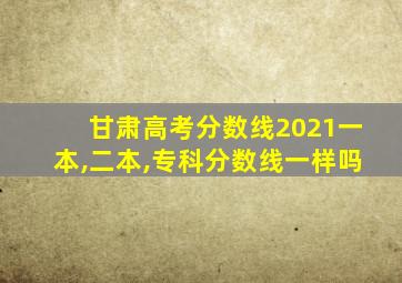 甘肃高考分数线2021一本,二本,专科分数线一样吗