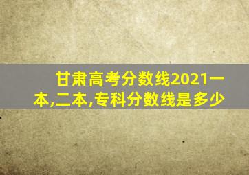 甘肃高考分数线2021一本,二本,专科分数线是多少